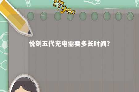 悦刻五代充电需要多长时间
？ 